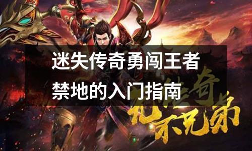 迷失传奇勇闯王著禁地的入门指南