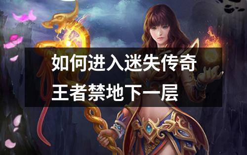 如何进入迷失传奇王著禁地下一层