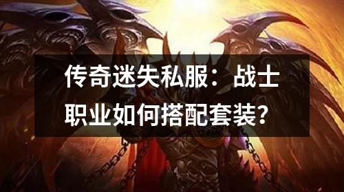 传奇迷失私服:战士职业如何搭配套装?