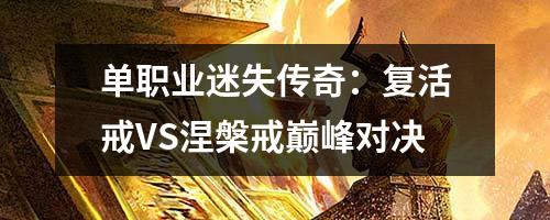 单职业迷失传奇:复活戒VS涅槃戒巔峯对决