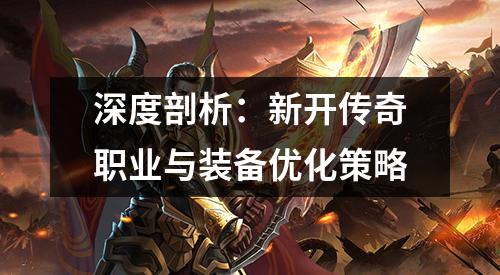 深度剖析：新开传奇职业与装备优化策略