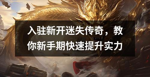 入驻新开迷失传奇，教你新手期快速提升实力