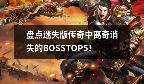 盘点迷失版传奇中离奇消失的BOSSTOP5！