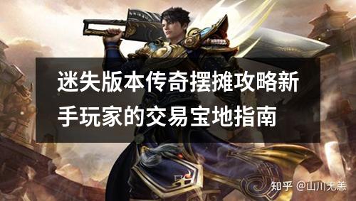 迷失版本传奇摆摊攻略新手玩家的交易宝地指南