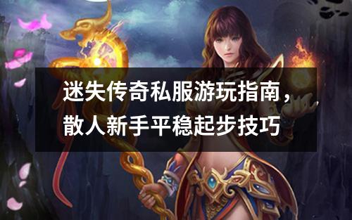 迷失传奇私服游玩指南，散人新手平稳起步技巧