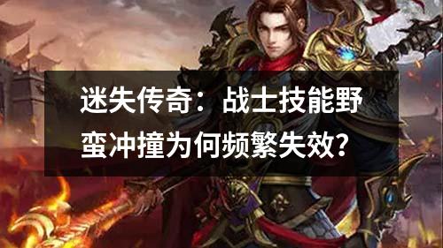 迷失传奇：战士技能野蛮冲撞为何频繁失效？
