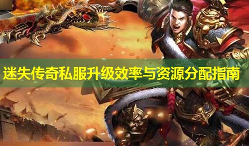 迷失传奇私服升级效率与资源分配指南