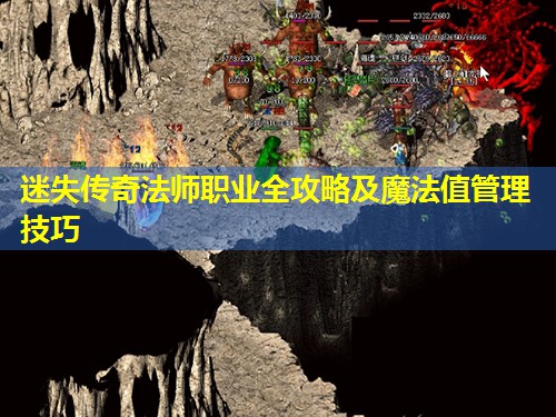 迷失传奇法师职业全攻略及魔法值管理技巧 迷失传奇法师职业全攻略及魔法值管理技巧