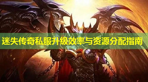 迷失传奇私服升级效率与资源分配指南