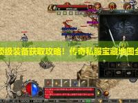 战士顶级装备获取攻略！传奇私服宝藏地图全指引