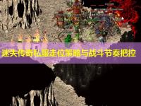 迷失传奇私服走位策略与战斗节奏把控