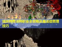 迷失传奇法师职业全攻略及魔法值管理技巧