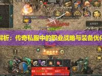 深度解析：传奇私服中的职业战略与装备优化策略