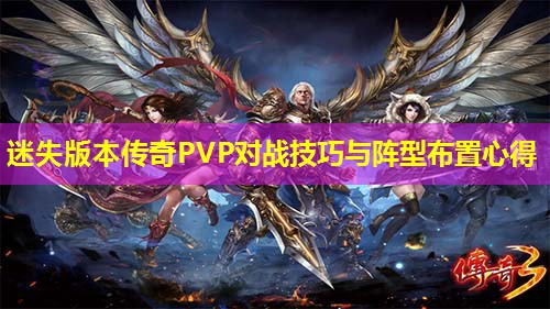迷失版本传奇PVP对战技巧与阵型布置心得 迷失版本传奇PVP对战技巧与阵型布置心得