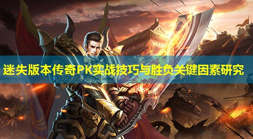 迷失版本传奇PK实战技巧与胜负关键因素研究