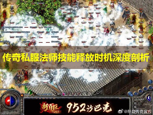 传奇私服法师技能释放时机深度剖析 传奇私服法师技能释放时机深度剖析