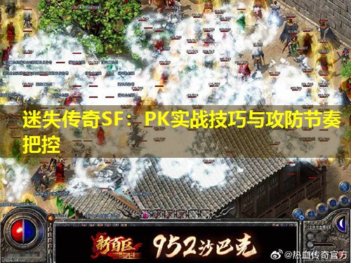 迷失传奇SF：PK实战技巧与攻防节奏把控
