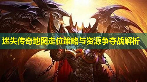 迷失传奇地图走位策略与资源争夺战解析 迷失传奇地图走位策略与资源争夺战解析