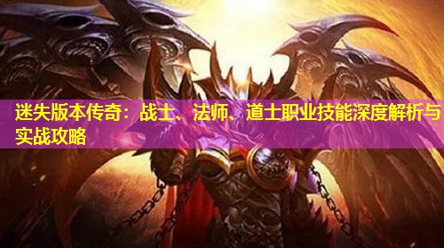 迷失版本传奇：战士、法师、道士职业技能深度解析与实战攻略