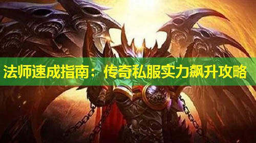 法师速成指南:传奇私服实力飙升攻略 法师速成指南:传奇私服实力飙升攻略