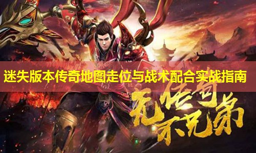 迷失版本传奇地图走位与战术配合实战指南 迷失版本传奇地图走位与战术配合实战指南