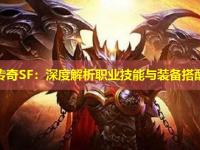 热血传奇SF：深度解析职业技能与装备搭配策略