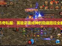 新开传奇私服：英雄逆袭成神的隐藏路径全解析！